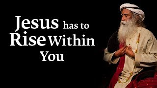 Jesus Has to Rise Within You – Sadhguru