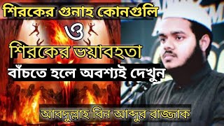 শিরকের গুনাহ কোনগুলো এবং শিরকের ভয়াবহতা। আবদুল্লাহ বিন আব্দুর রাজ্জাক