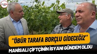 Manisalı çiftçinin isyanı gündem oldu: 'Öbür tarafa borçlu gideceğiz'