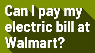 Can I pay my electric bill at Walmart?