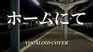 ホームにて / 中島みゆき [VOCALOID COVER]