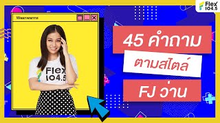 รู้จักกับ FJ ว่านวันวาน ผ่าน 45 คำถามแบบแซ่บซี๊ดดดด | Flex 104.5