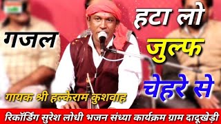 हटा लो जुल्फ चेहरे से गायक श्री हल्केराम कुशवाहा जी hata lo julf chehre se gazal (singer Mr halkeRam