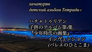 ハチャトゥリアン　子供のアルバム第1集「少年時代の画集」より　インヴェンション(バレエのひとこま)