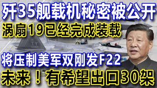 歼35舰载机秘密被公开！涡扇19已经完成装载，将压制美军双刚发F22，未来！有希望出口30架