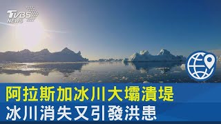 阿拉斯加冰川大壩潰堤 冰川消失又引發洪患｜十點不一樣20230807