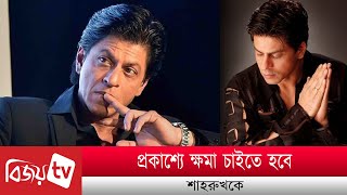 প্রকাশ্যে ক্ষমা চাইতে হবে শাহরুখকে । Shah Rukh । Bijoy TV