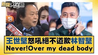 王世堅怒吼絕不道歉林智堅 Never！Over my dead body 新聞大白話@tvbstalk 20230111