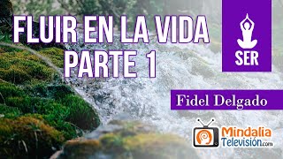 Fluir en la vida, por Fidel Delgado PARTE 1