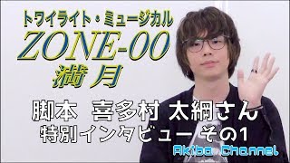 ゾンゼロ トワイライト・ミュージカル ZONE-00 満月 脚本 喜多村 太綱 さん 脚本家への約1分のインタビュー動画 その1 AkibaChannel #049