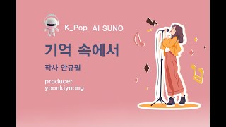 K_Pop_AI SUNO_기억 속에서_작사 안규필_producer yoonkiyoong