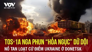 Pháo TOS-1A Nga phun “hỏa ngục” dữ dội, nổ tan loạt cứ điểm Ukraine ở Donetsk | Báo Điện tử VOV