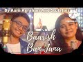 Baarish Ban Jana By Aum Agrahari @ Stuti Jaiswal | Shaheer Sheikh | Hina Khan