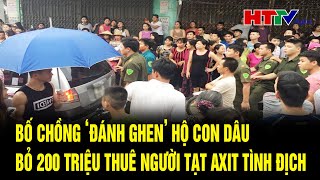 Bố chồng ‘đánh ghen’ hộ con dâu, bỏ 200 triệu thuê người tạt axit, đánh gãy chân tình địch