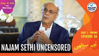 Najam Sethi Uncensored | Say It All With Iffat Omar Episode 16 Part 1 Promo