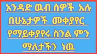 አንዳንድ  ዉብ #ሰዎች  አሉ#በሁኔታዎች  መቀያየር #የማ ይቀያየሩ ስንል ምን ማለታችን ነዉ