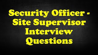 Security Officer - Site Supervisor Interview Questions