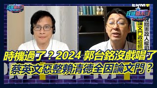 時機已過? 2024郭台銘沒戲唱了! 蔡英文惡整賴清德全因論文門?｜政經關不了（完整版）｜2023.07.28