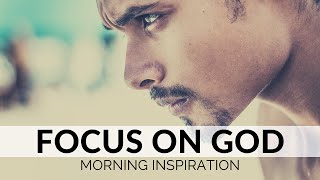 FOCUS ON GOD | Inspiration To Start Your Day Right! - Listen Every Morning to Motivate Your Day!