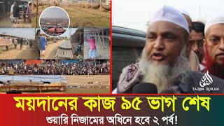 বিশ্ব ইজতেমা ময়দানের কাজ ৯৫ ভাগ শেষ || এবার তিন পর্বে হবে বিশ্ব ইজতেমা || ijtema2025 News