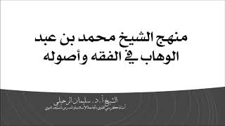 منهج الشيخ محمد بن عبد الوهاب في الفقه وأصوله- الشيخ سليمان الرحيلي حفظه الله