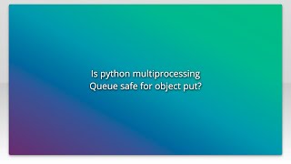 Is python multiprocessing Queue safe for object put?