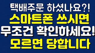 택배 주문 하셨나요? 스마트폰 쓰시면 무조건 확인하세요! 모르면 당합니다!!