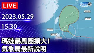 【LIVE直播】瑪娃暴風圈擴大！　氣象局最新說明｜2023.05.29 @ChinaTimes