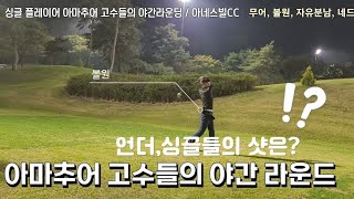 아마추어 고수들의 필드라운딩 야간라운드 with 언더, 싱글치는 고수들의 드라이버스윙 아이언샷 숏게임은 어떨까?