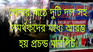 খেলার মাঠে দুই দল সহ সমর্থকদের মধ্যে আরম্ভ হয় প্রচন্ড মারপিট।