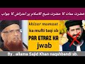 KHIZAR MAMAT KA HAZRAT SHAIKH UL ISLAM MUFTI TAQI S۔B PAR ETRAZ KA JWAB۔BY۔ALLAMA SAJID KHAN S۔B