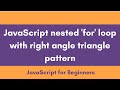JS nested for loop | How to draw right angle triangle pattern | JavaScript Tutorial for Beginners