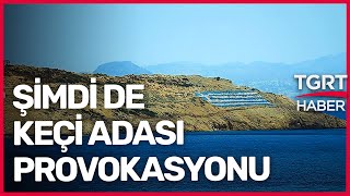 Şimdi de Keçi Adası Provokasyonu: Yunanistan Göz Göre Göre İşgal Ediyor