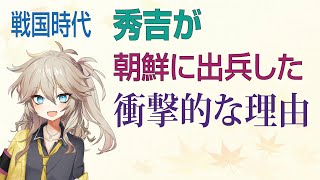 秀吉が朝鮮に出兵した衝撃的な理由【戦国時代】