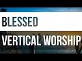 Blessed | Vertical Worship | 2021 Lyric Video ✝️ WIAAJML