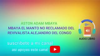 ASTON ADAN MBAYA EL MANTO NO RECLAMADO DEL REVIVALISTA ALEJANDRO DEL CONGO