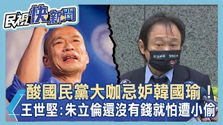 快新聞／酸國民黨大咖忌妒韓國瑜！王世堅：朱立倫還沒有錢就怕遭小偷－民視新聞