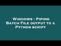 Windows : Piping Batch File output to a Python script