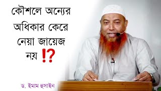 কৌশলে অন্যের অধিকার কেরে নেয়া যাবে কী? ড. ইমাম হুসাইন হাফিজাহুল্লাহ