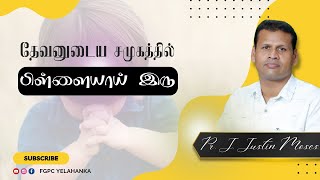 தேவனுடைய சமுகத்தில் பிள்ளையாய் இரு | Be a Child in the Presence of God | Pr.Justin Moses