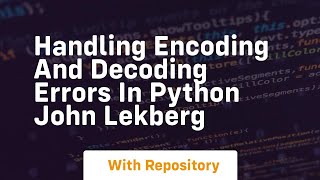 handling encoding and decoding errors in python john lekberg