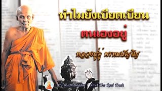 ทำไมยังเบียดเบียนตนเองอยู่  คำสอน หลวงปู่ดู่ พรหมปัญโญ