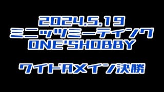 2024.5.19 ワイドAメイン決勝　ミニッツミーティングin ONE'SHOBBY