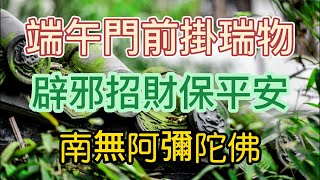 非常靈驗！風水大師說：端午門上掛瑞物，辟邪招財保平安，好運緊緊跟著你！生活中不要忽略這一點，祝大家端午節心情愉悅喔 | 佛門禪音