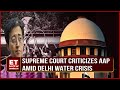 Supreme Court Criticizes AAP Amid Delhi Water Crisis, Orders Haryana to Release Water | Top News