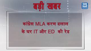 BIG Breaking_    कांग्रेस MLA करण दलाल के घर IT और ED  की रेड