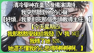 甜文現言💕清冷學神在台上準備演講時。我突然聽到他的心聲：【好煩，我要創死那個禿頭教導主任。】【今天星期四，我那憨憨學妹給我發V 我 50，我轉了她 520，她還不明白我的心思嗎啊啊啊啊。】#薄荷听书