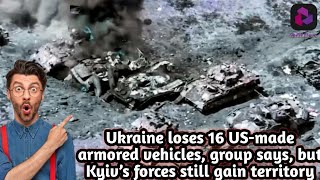 Ukraine loses 16 US-made armored vehicles, group says, but Kyiv’s forces still gain territory