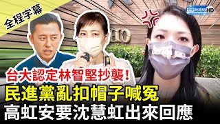 【全程字幕】台大認定林智堅抄襲！民進黨扣帽子喊冤　高虹安要沈慧虹出來回應 @ChinaTimes