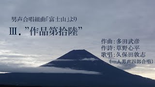 Ⅲ．”作品第拾陸”　男声合唱組曲「富士山」より　（作曲：多田武彦　／　作詩：草野心平） ＜※音量過大によるノイズを極力除去した再編集版＞